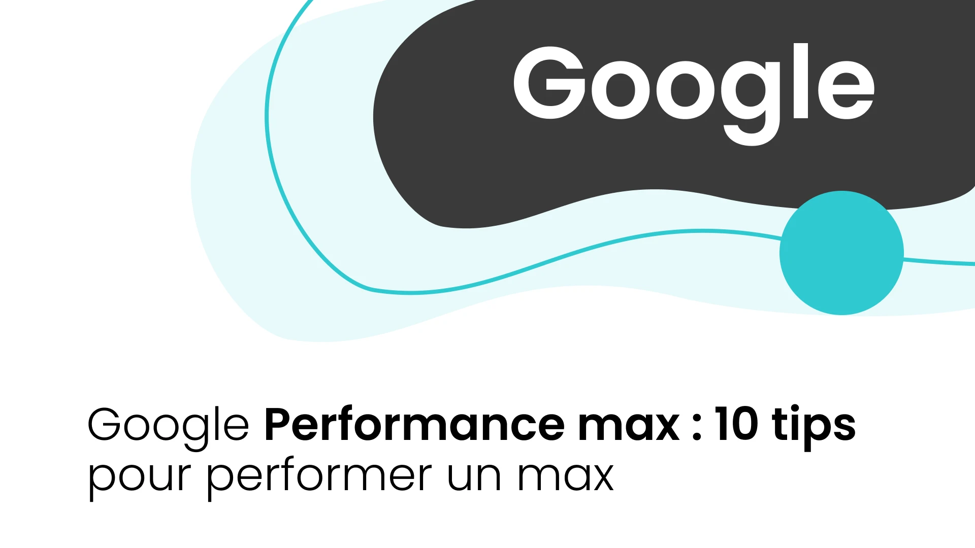 Google Performance max _ 10 tips pour performer un max_